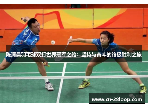 陈清晨羽毛球双打世界冠军之路：坚持与奋斗的终极胜利之旅