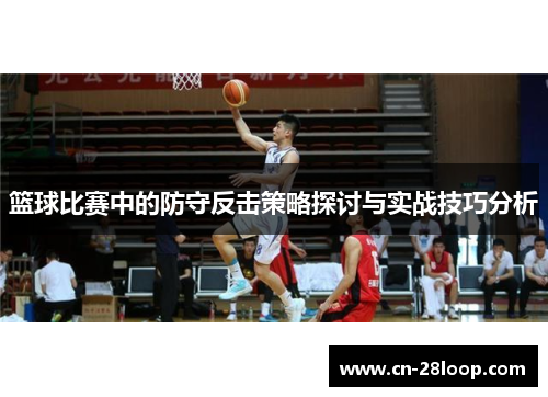 篮球比赛中的防守反击策略探讨与实战技巧分析