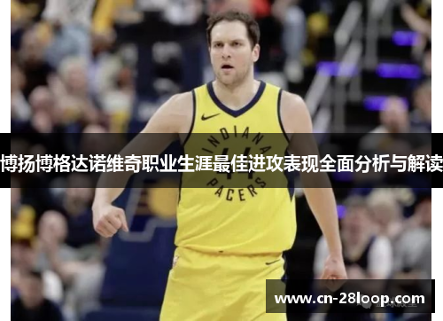 博扬博格达诺维奇职业生涯最佳进攻表现全面分析与解读