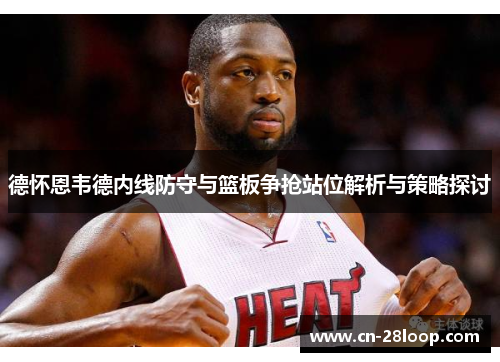 德怀恩韦德内线防守与篮板争抢站位解析与策略探讨