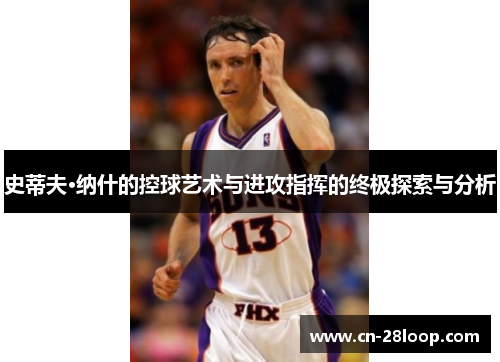 史蒂夫·纳什的控球艺术与进攻指挥的终极探索与分析