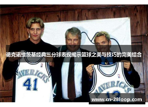 德克诺维茨基经典三分球表现揭示篮球之美与技巧的完美结合