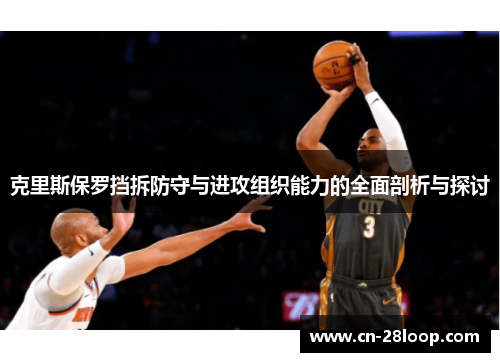 克里斯保罗挡拆防守与进攻组织能力的全面剖析与探讨