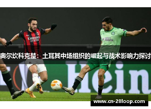 奥尔坎科克楚：土耳其中场组织的崛起与战术影响力探讨