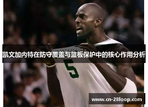 凯文加内特在防守覆盖与篮板保护中的核心作用分析
