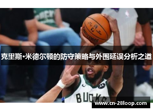 克里斯·米德尔顿的防守策略与外围延误分析之道