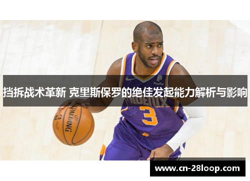 挡拆战术革新 克里斯保罗的绝佳发起能力解析与影响