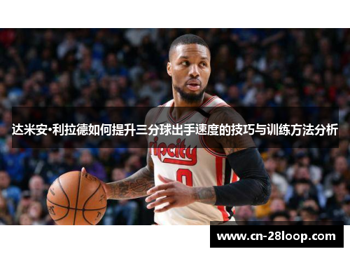 达米安·利拉德如何提升三分球出手速度的技巧与训练方法分析