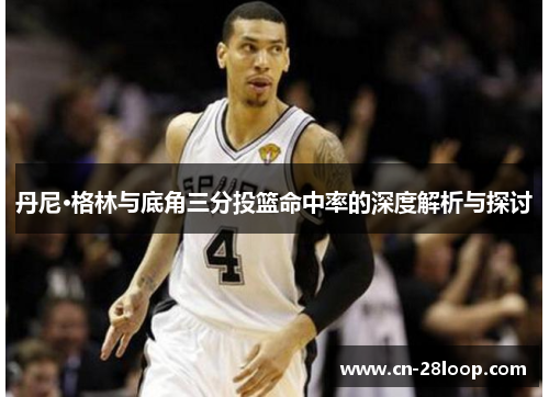 丹尼·格林与底角三分投篮命中率的深度解析与探讨