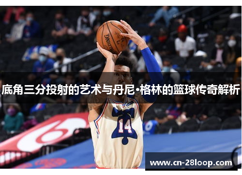 底角三分投射的艺术与丹尼·格林的篮球传奇解析