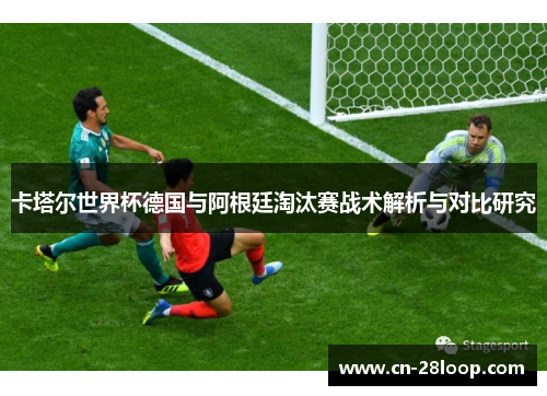 卡塔尔世界杯德国与阿根廷淘汰赛战术解析与对比研究 卡塔尔世界杯德国与阿根廷淘汰赛战术解析与对比研究