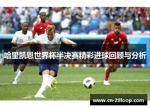 哈里凯恩世界杯半决赛精彩进球回顾与分析