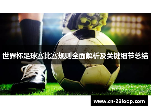 世界杯足球赛比赛规则全面解析及关键细节总结