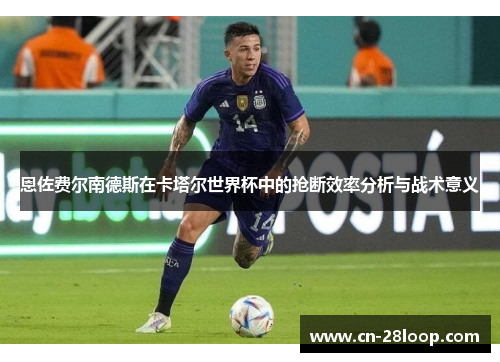 恩佐费尔南德斯在卡塔尔世界杯中的抢断效率分析与战术意义
