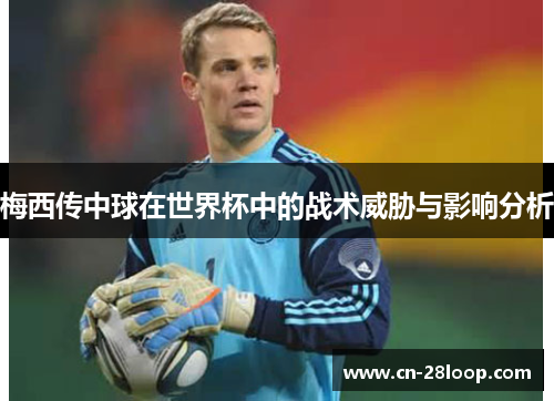 梅西传中球在世界杯中的战术威胁与影响分析 梅西传中球在世界杯中的战术威胁与影响分析
