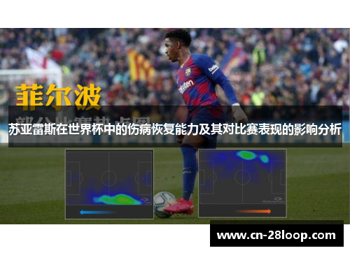 苏亚雷斯在世界杯中的伤病恢复能力及其对比赛表现的影响分析 苏亚雷斯在世界杯中的伤病恢复能力及其对比赛表现的影响分析