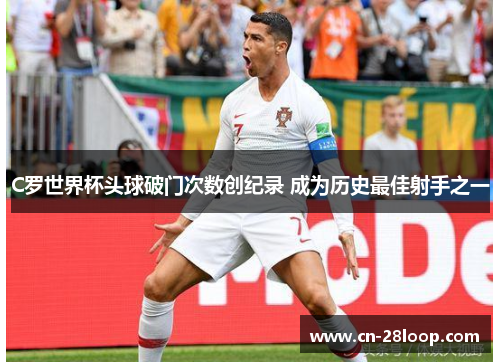 C罗世界杯头球破门次数创纪录 成为历史最佳射手之一