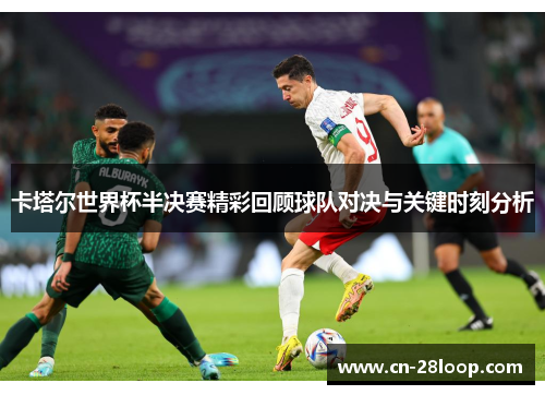 卡塔尔世界杯半决赛精彩回顾球队对决与关键时刻分析 卡塔尔世界杯半决赛精彩回顾球队对决与关键时刻分析