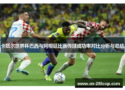 卡塔尔世界杯巴西与阿根廷比赛传球成功率对比分析与总结