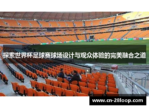探索世界杯足球赛球场设计与观众体验的完美融合之道
