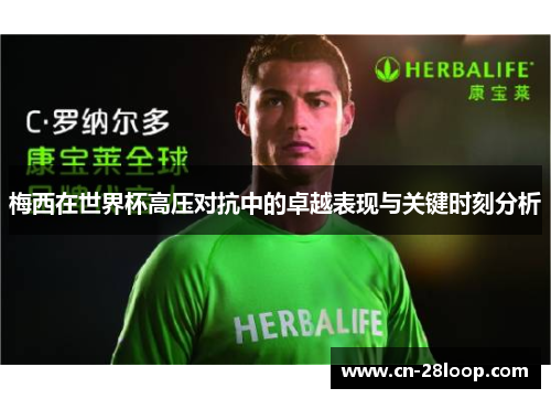 梅西在世界杯高压对抗中的卓越表现与关键时刻分析 梅西在世界杯高压对抗中的卓越表现与关键时刻分析