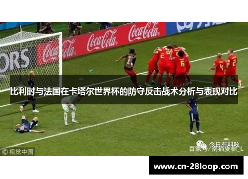 比利时与法国在卡塔尔世界杯的防守反击战术分析与表现对比