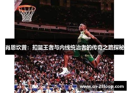 肖恩坎普：扣篮王者与内线统治者的传奇之路探秘