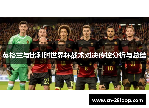 英格兰与比利时世界杯战术对决传控分析与总结