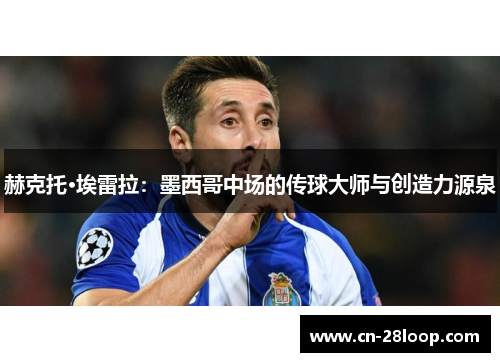 赫克托·埃雷拉：墨西哥中场的传球大师与创造力源泉