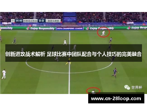 创新进攻战术解析 足球比赛中团队配合与个人技巧的完美融合