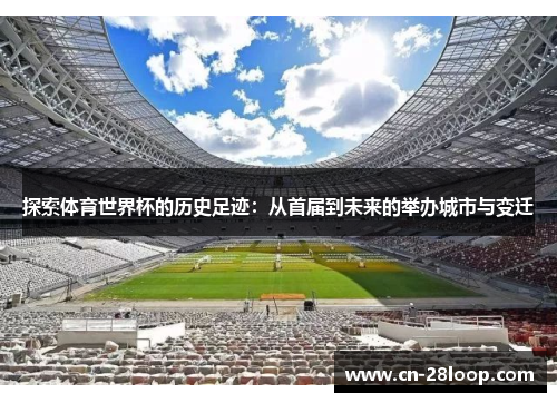 探索体育世界杯的历史足迹：从首届到未来的举办城市与变迁