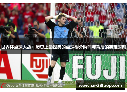 世界杯点球大战：历史上最经典的点球得分瞬间与背后的英雄时刻