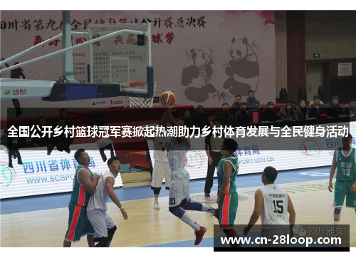 全国公开乡村篮球冠军赛掀起热潮助力乡村体育发展与全民健身活动