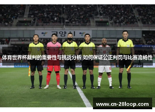 体育世界杯裁判的重要性与挑战分析 如何保证公正判罚与比赛流畅性