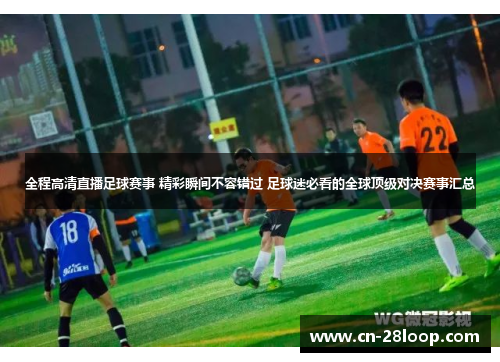 全程高清直播足球赛事 精彩瞬间不容错过 足球迷必看的全球顶级对决赛事汇总