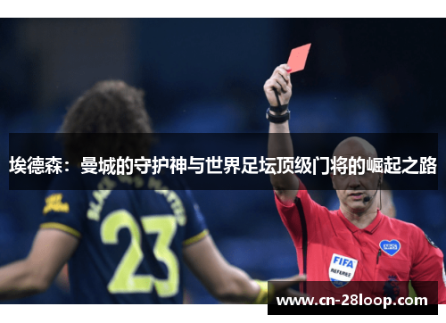 埃德森：曼城的守护神与世界足坛顶级门将的崛起之路