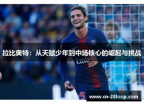 拉比奥特：从天赋少年到中场核心的崛起与挑战