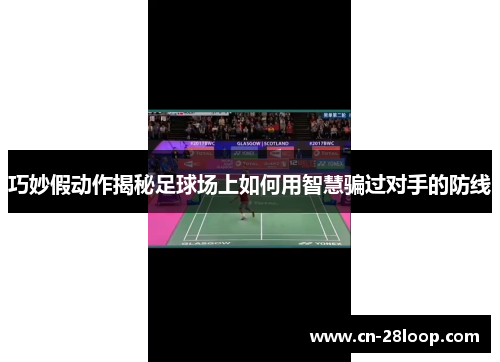 巧妙假动作揭秘足球场上如何用智慧骗过对手的防线