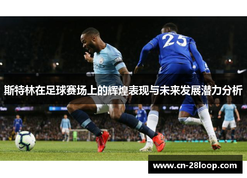 斯特林在足球赛场上的辉煌表现与未来发展潜力分析