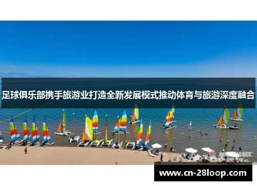 足球俱乐部携手旅游业打造全新发展模式推动体育与旅游深度融合