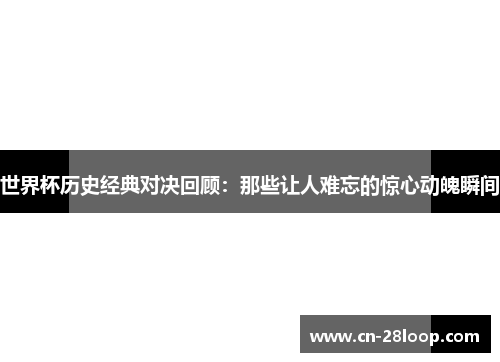 世界杯历史经典对决回顾：那些让人难忘的惊心动魄瞬间