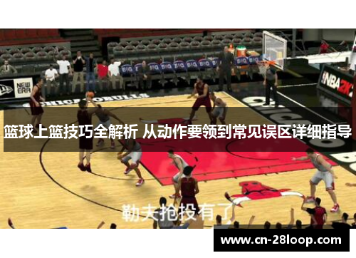 篮球上篮技巧全解析 从动作要领到常见误区详细指导