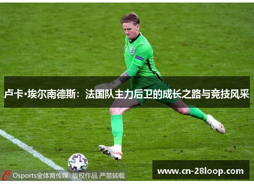 卢卡·埃尔南德斯：法国队主力后卫的成长之路与竞技风采