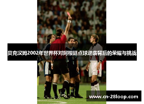 贝克汉姆2002年世界杯对阿根廷点球逆袭背后的荣耀与挑战