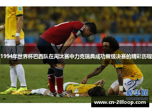 1994年世界杯巴西队在淘汰赛中力克瑞典成功晋级决赛的精彩历程