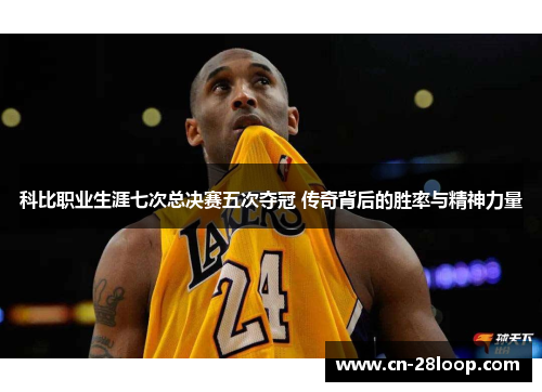 科比职业生涯七次总决赛五次夺冠 传奇背后的胜率与精神力量