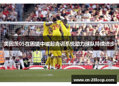 美因茨05在困境中崛起青训系统助力球队持续进步 美因茨05在困境中崛起青训系统助力球队持续进步