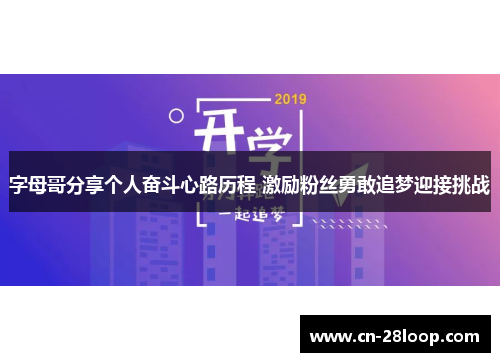 字母哥分享个人奋斗心路历程 激励粉丝勇敢追梦迎接挑战