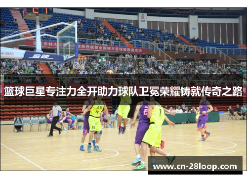 篮球巨星专注力全开助力球队卫冕荣耀铸就传奇之路