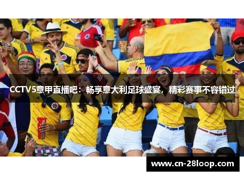 CCTV5意甲直播吧:畅享意大利足球盛宴,精彩赛事不容错过 CCTV5意甲直播吧:畅享意大利足球盛宴,精彩赛事不容错过